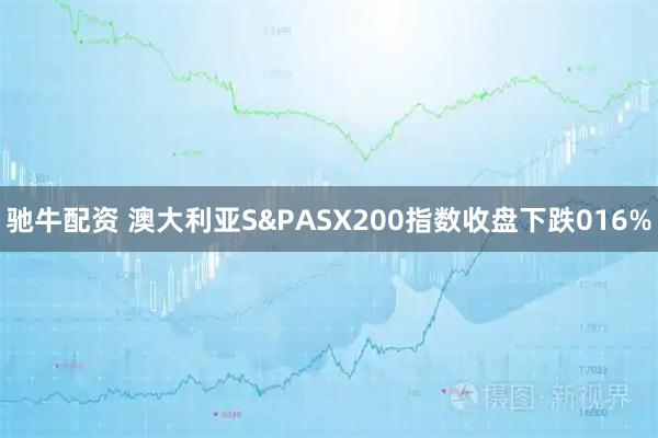 驰牛配资 澳大利亚S&PASX200指数收盘下跌016%
