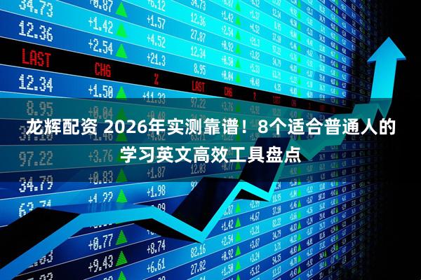 龙辉配资 2026年实测靠谱！8个适合普通人的学习英文高效工具盘点