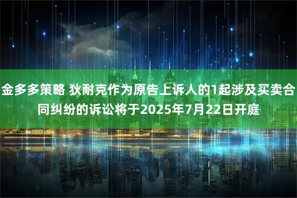 金多多策略 狄耐克作为原告上诉人的1起涉及买卖合同纠纷的诉讼将于2025年7月22日开庭
